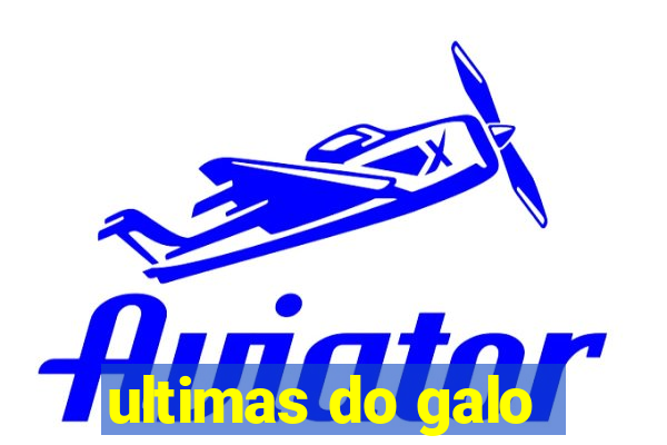 ultimas do galo